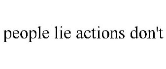 PEOPLE LIE ACTIONS DON'T