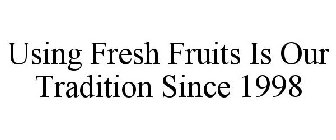 USING FRESH FRUITS IS OUR TRADITION SINCE 1998