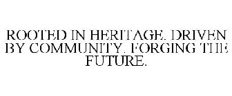 ROOTED IN HERITAGE. DRIVEN BY COMMUNITY. FORGING THE FUTURE.