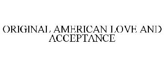 ORIGINAL AMERICAN LOVE AND ACCEPTANCE
