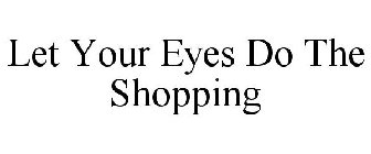 LET YOUR EYES DO THE SHOPPING