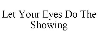 LET YOUR EYES DO THE SHOWING