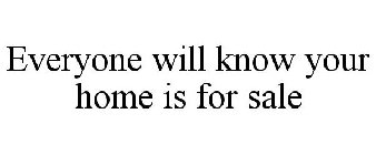 EVERYONE WILL KNOW YOUR HOME IS FOR SALE