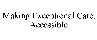 MAKING EXCEPTIONAL CARE, ACCESSIBLE