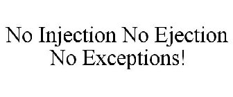 NO INJECTION NO EJECTION NO EXCEPTIONS!