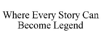 WHERE EVERY STORY CAN BECOME LEGEND