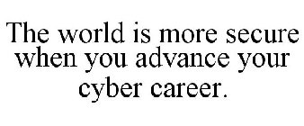 THE WORLD IS MORE SECURE WHEN YOU ADVANCE YOUR CYBER CAREER.