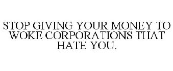 STOP GIVING YOUR MONEY TO WOKE CORPORATIONS THAT HATE YOU.