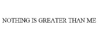 NOTHING IS GREATER THAN ME