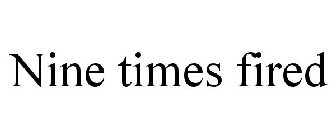 NINE TIMES FIRED