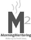 M2 MORNINGMENTORING WAKE-UP TO FRESH IDEAS.