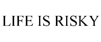 LIFE IS RISKY