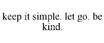 KEEP IT SIMPLE. LET GO. BE KIND.