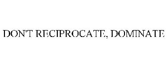 DON'T RECIPROCATE, DOMINATE