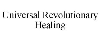 UNIVERSAL REVOLUTIONARY HEALING