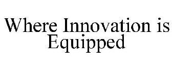 WHERE INNOVATION IS EQUIPPED