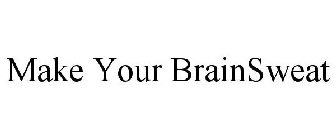 MAKE YOUR BRAINSWEAT