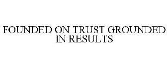 FOUNDED ON TRUST GROUNDED IN RESULTS