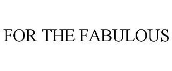 FOR THE FABULOUS