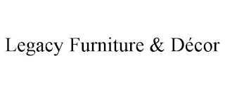 LEGACY FURNITURE & DÉCOR