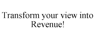 TRANSFORM YOUR VIEW INTO REVENUE!