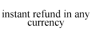 INSTANT REFUND IN ANY CURRENCY