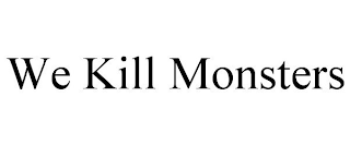 WE KILL MONSTERS