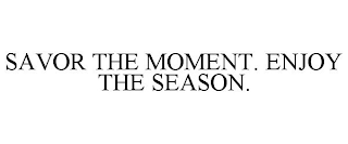 SAVOR THE MOMENT. ENJOY THE SEASON.