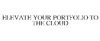 ELEVATE YOUR PORTFOLIO TO THE CLOUD