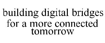 BUILDING DIGITAL BRIDGES FOR A MORE CONNECTED TOMORROW