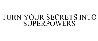 TURN YOUR SECRETS INTO SUPERPOWERS