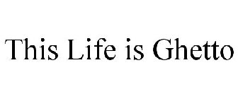 THIS LIFE IS GHETTO