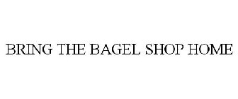 BRING THE BAGEL SHOP HOME