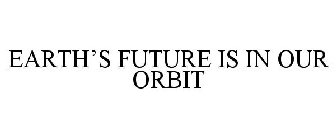 EARTH'S FUTURE IS IN OUR ORBIT