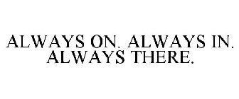 ALWAYS ON. ALWAYS IN. ALWAYS THERE.