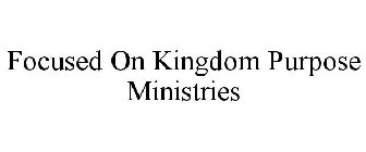 FOCUSED ON KINGDOM PURPOSE MINISTRIES