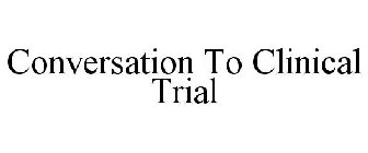 CONVERSATION TO CLINICAL TRIAL