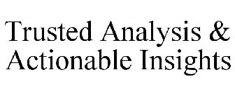 TRUSTED ANALYSIS & ACTIONABLE INSIGHTS