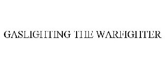 GASLIGHTING THE WARFIGHTER