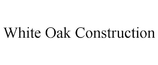 WHITE OAK CONSTRUCTION