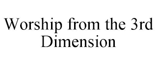 WORSHIP FROM THE 3RD DIMENSION