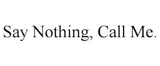 SAY NOTHING, CALL ME.