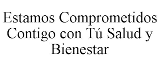 ESTAMOS COMPROMETIDOS CONTIGO CON TÚ SALUD Y BIENESTAR