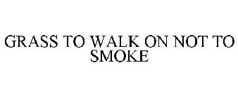 GRASS TO WALK ON NOT TO SMOKE