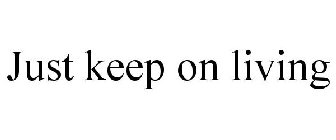 JUST KEEP ON LIVING
