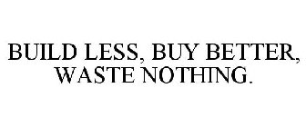 BUILD LESS, BUY BETTER, WASTE NOTHING.