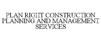 PLAN RIGHT CONSTRUCTION PLANNING AND MANAGEMENT SERVICES