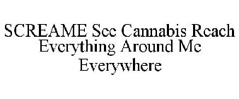 SCREAME SEE CANNABIS REACH EVERYTHING AROUND ME EVERYWHERE