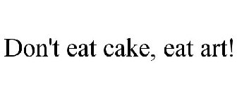 DON'T EAT CAKE, EAT ART!