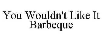 YOU WOULDN'T LIKE IT BARBEQUE